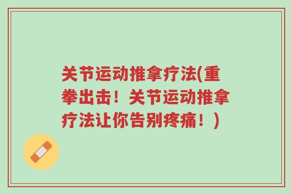 关节运动推拿疗法(重拳出击！关节运动推拿疗法让你告别疼痛！)-第1张图片-超越