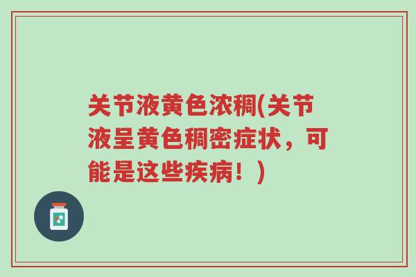 关节液黄色浓稠(关节液呈黄色稠密症状,可能是这些疾病!)-第1张图片-超越 关节液黄色浓稠(关节液呈黄色稠密症状,可能是这些疾病!)-第1张图片-超越