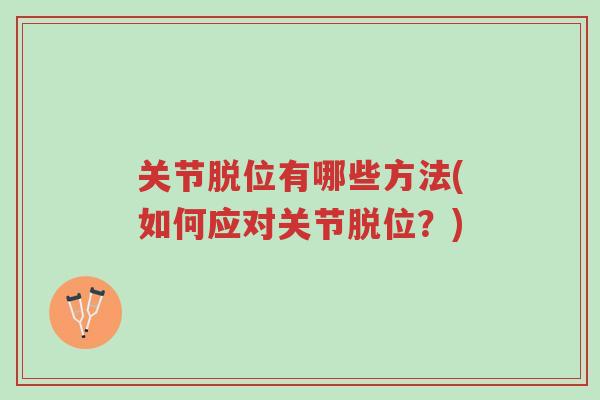 关节脱位有哪些方法(如何应对关节脱位?)-第1张图片-超越 关节脱位有哪些方法(如何应对关节脱位?)-第1张图片-超越