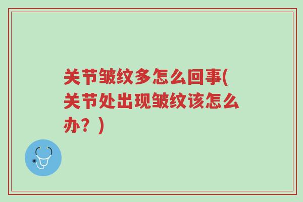 关节皱纹多怎么回事(关节处出现皱纹该怎么办?)-第1张图片-超越 关节皱纹多怎么回事(关节处出现皱纹该怎么办?)-第1张图片-超越