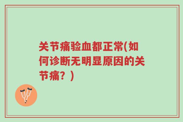 关节痛验血都正常(如何诊断无明显原因的关节痛?)-第1张图片-超越 关节痛验血都正常(如何诊断无明显原因的关节痛?)-第1张图片-超越