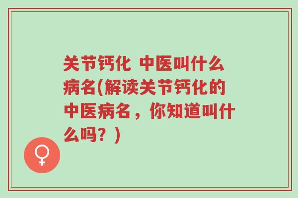 关节钙化 中医叫什么病名(解读关节钙化的中医病名,你知道叫什么吗?)-第1张图片-超越 关节钙化 中医叫什么病名(解读关节钙化的中医病名,你知道叫什么吗?)-第1张图片-超越