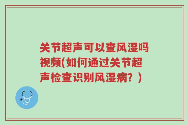 关节超声可以查风湿吗视频(如何通过关节超声检查识别风湿病?)-第1张图片-超越 关节超声可以查风湿吗视频(如何通过关节超声检查识别风湿病?)-第1张图片-超越