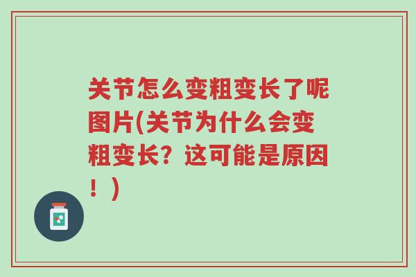 关节怎么变粗变长了呢图片(关节为什么会变粗变长?这可能是原因!)-第1张图片-超越 关节怎么变粗变长了呢图片(关节为什么会变粗变长?这可能是原因!)-第1张图片-超越