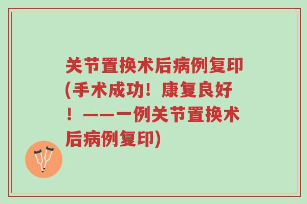 关节置换术后病例复印(手术成功!康复良好!——一例关节置换术后病例复印)-第1张图片-超越 关节置换术后病例复印(手术成功!康复良好!——一例关节置换术后病例复印)-第1张图片-超越