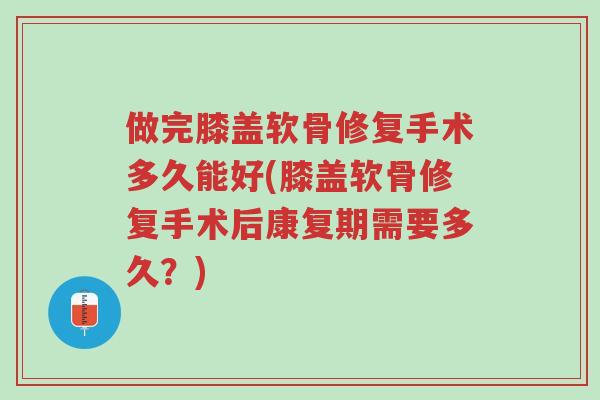 做完膝盖软骨修复手术多久能好(膝盖软骨修复手术后康复期需要多久?)-第1张图片-超越 做完膝盖软骨修复手术多久能好(膝盖软骨修复手术后康复期需要多久?)-第1张图片-超越