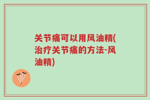 关节痛可以用风油精(治疗关节痛的方法-风油精)-第1张图片-超越 关节痛可以用风油精(治疗关节痛的方法-风油精)-第1张图片-超越