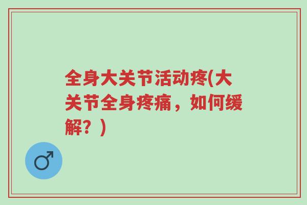 全身大关节活动疼(大关节全身疼痛，如何缓解？)-第1张图片-超越