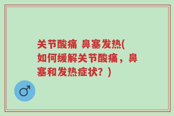 关节酸痛 鼻塞发热(如何缓解关节酸痛，鼻塞和发热症状？)-第1张图片-超越