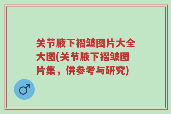 关节腋下褶皱图片大全大图(关节腋下褶皱图片集，供参考与研究)-第1张图片-超越