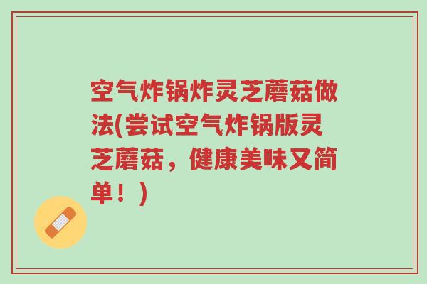 空气炸锅炸灵芝蘑菇做法(尝试空气炸锅版灵芝蘑菇,健康美味又简单!)-第1张图片-超越 空气炸锅炸灵芝蘑菇做法(尝试空气炸锅版灵芝蘑菇,健康美味又简单!)-第1张图片-超越