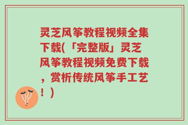 灵芝风筝教程视频全集下载(「完整版」灵芝风筝教程视频免费下载,赏析传统风筝手工艺!)-第1张图片-超越 灵芝风筝教程视频全集下载(「完整版」灵芝风筝教程视频免费下载,赏析传统风筝手工艺!)-第1张图片-超越