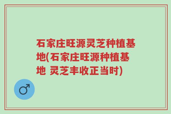 石家庄旺源灵芝种植基地(石家庄旺源种植基地 灵芝丰收正当时)-第1张图片-超越 石家庄旺源灵芝种植基地(石家庄旺源种植基地 灵芝丰收正当时)-第1张图片-超越