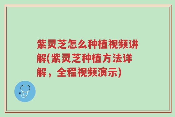 紫灵芝怎么种植视频讲解(紫灵芝种植方法详解，全程视频演示)-第1张图片-超越