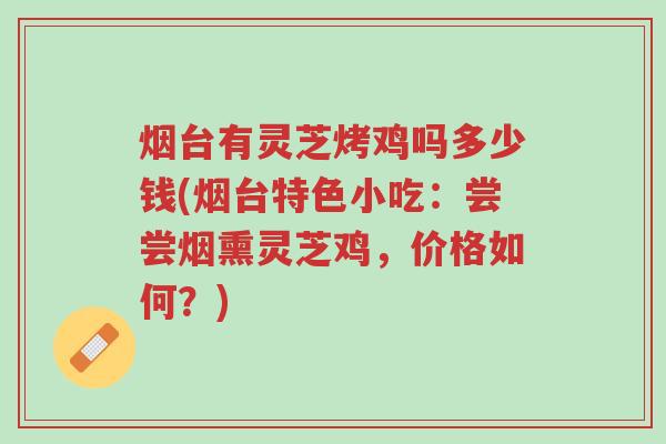 烟台有灵芝烤鸡吗多少钱(烟台特色小吃:尝尝烟熏灵芝鸡,价格如何?)-第1张图片-超越 烟台有灵芝烤鸡吗多少钱(烟台特色小吃:尝尝烟熏灵芝鸡,价格如何?)-第1张图片-超越