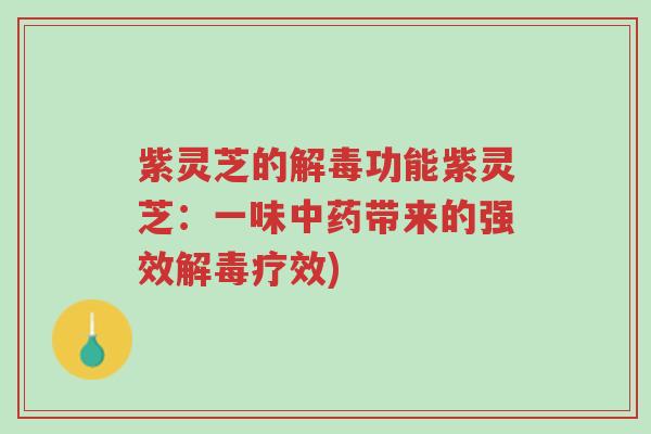 紫灵芝的解毒功能紫灵芝:一味中药带来的强效解毒疗效)-第1张图片-超越 紫灵芝的解毒功能紫灵芝:一味中药带来的强效解毒疗效)-第1张图片-超越