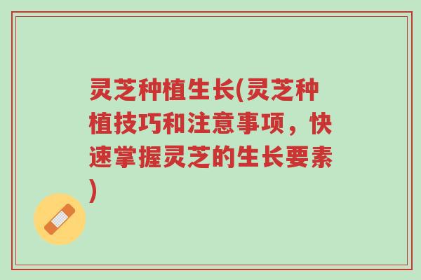 灵芝种植生长(灵芝种植技巧和注意事项，快速掌握灵芝的生长要素)-第1张图片-超越