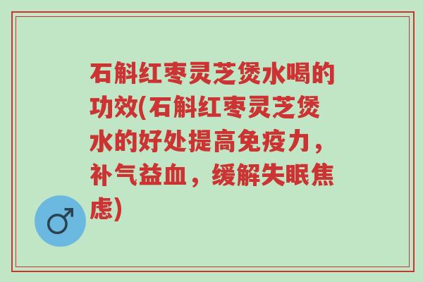 石斛红枣灵芝煲水喝的功效(石斛红枣灵芝煲水的好处提高免疫力，补气益血，缓解失眠焦虑)-第1张图片-超越
