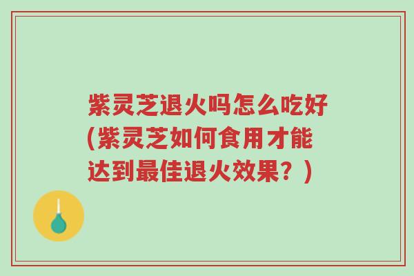 紫灵芝退火吗怎么吃好(紫灵芝如何食用才能达到最佳退火效果?)-第1张图片-超越 紫灵芝退火吗怎么吃好(紫灵芝如何食用才能达到最佳退火效果?)-第1张图片-超越