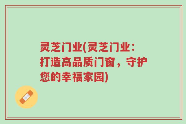 灵芝门业(灵芝门业：打造高品质门窗，守护您的幸福家园)-第1张图片-超越