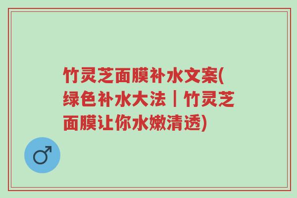 竹灵芝面膜补水文案(绿色补水大法|竹灵芝面膜让你水嫩清透)-第1张图片-超越 竹灵芝面膜补水文案(绿色补水大法|竹灵芝面膜让你水嫩清透)-第1张图片-超越