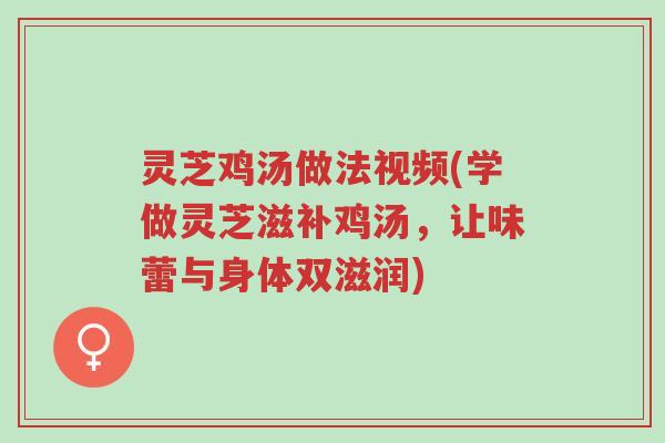 灵芝鸡汤做法视频(学做灵芝滋补鸡汤,让味蕾与身体双滋润)-第1张图片-超越 灵芝鸡汤做法视频(学做灵芝滋补鸡汤,让味蕾与身体双滋润)-第1张图片-超越