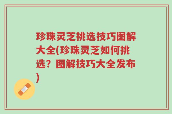 珍珠灵芝挑选技巧图解大全(珍珠灵芝如何挑选？图解技巧大全发布)-第1张图片-超越