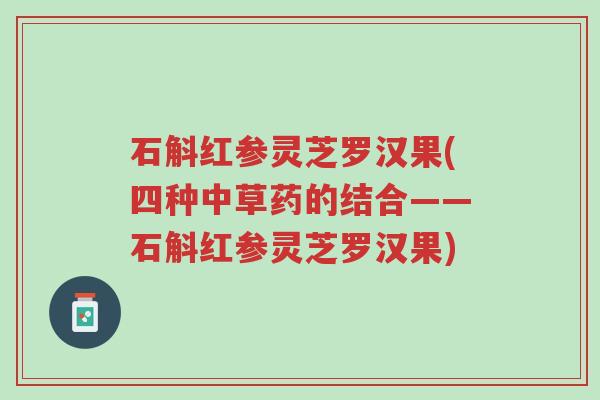 石斛红参灵芝罗汉果(四种中草药的结合——石斛红参灵芝罗汉果)-第1张图片-超越 石斛红参灵芝罗汉果(四种中草药的结合——石斛红参灵芝罗汉果)-第1张图片-超越