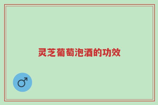 灵芝葡萄泡酒的功效-第1张图片-超越 灵芝葡萄泡酒的功效-第1张图片-超越