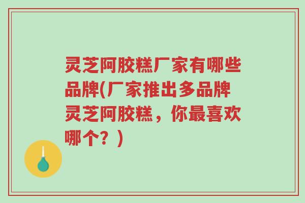 灵芝阿胶糕厂家有哪些品牌(厂家推出多品牌灵芝阿胶糕,你最喜欢哪个?)-第1张图片-超越 灵芝阿胶糕厂家有哪些品牌(厂家推出多品牌灵芝阿胶糕,你最喜欢哪个?)-第1张图片-超越