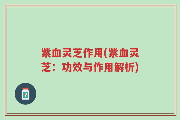 紫血灵芝作用(紫血灵芝：功效与作用解析)-第1张图片-超越