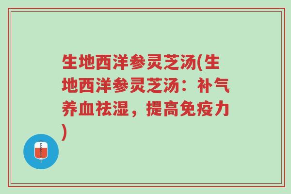 生地西洋参灵芝汤(生地西洋参灵芝汤:补气养血祛湿,提高免疫力)-第1张图片-超越 生地西洋参灵芝汤(生地西洋参灵芝汤:补气养血祛湿,提高免疫力)-第1张图片-超越