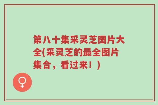 第八十集采灵芝图片大全(采灵芝的最全图片集合,看过来!)-第1张图片-超越 第八十集采灵芝图片大全(采灵芝的最全图片集合,看过来!)-第1张图片-超越
