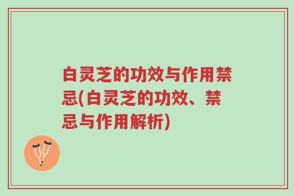 白灵芝的功效与作用禁忌(白灵芝的功效、禁忌与作用解析)-第1张图片-超越 白灵芝的功效与作用禁忌(白灵芝的功效、禁忌与作用解析)-第1张图片-超越