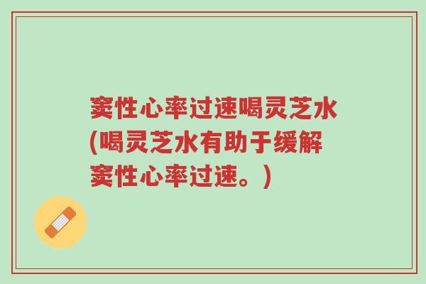 窦性心率过速喝灵芝水(喝灵芝水有助于缓解窦性心率过速。)-第1张图片-超越 窦性心率过速喝灵芝水(喝灵芝水有助于缓解窦性心率过速。)-第1张图片-超越