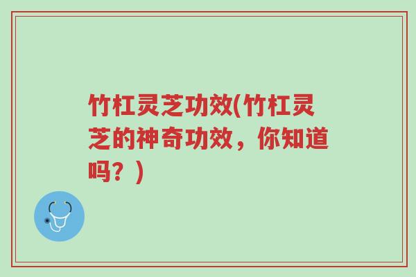 竹杠灵芝功效(竹杠灵芝的神奇功效,你知道吗?)-第1张图片-超越 竹杠灵芝功效(竹杠灵芝的神奇功效,你知道吗?)-第1张图片-超越