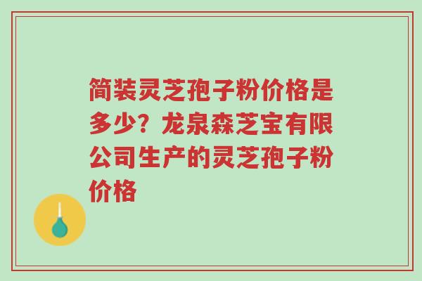 简装灵芝孢子粉价格是多少?龙泉森芝宝有限公司生产的灵芝孢子粉价格-第1张图片-超越 简装灵芝孢子粉价格是多少?龙泉森芝宝有限公司生产的灵芝孢子粉价格-第1张图片-超越