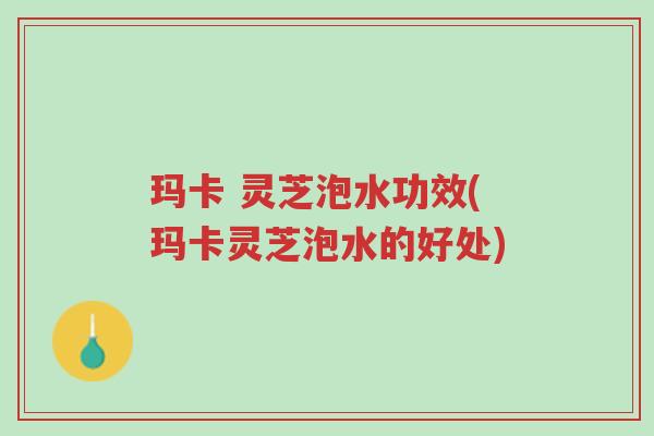 玛卡 灵芝泡水功效(玛卡灵芝泡水的好处)-第1张图片-超越 玛卡 灵芝泡水功效(玛卡灵芝泡水的好处)-第1张图片-超越