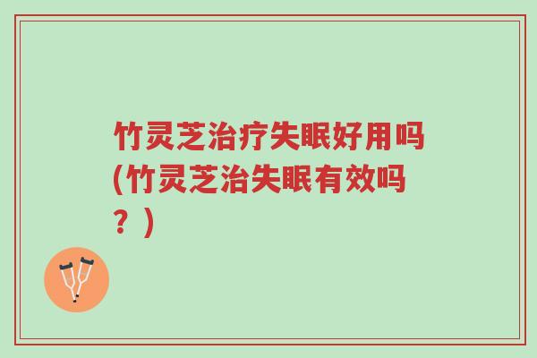 竹灵芝治疗失眠好用吗(竹灵芝治失眠有效吗?)-第1张图片-超越 竹灵芝治疗失眠好用吗(竹灵芝治失眠有效吗?)-第1张图片-超越