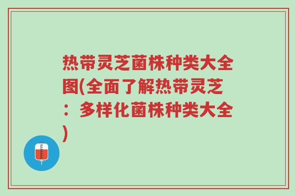 热带灵芝菌株种类大全图(全面了解热带灵芝:多样化菌株种类大全)-第1张图片-超越 热带灵芝菌株种类大全图(全面了解热带灵芝:多样化菌株种类大全)-第1张图片-超越