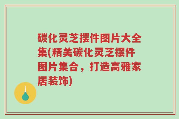 碳化灵芝摆件图片大全集(精美碳化灵芝摆件图片集合,打造高雅家居装饰)-第1张图片-超越 碳化灵芝摆件图片大全集(精美碳化灵芝摆件图片集合,打造高雅家居装饰)-第1张图片-超越