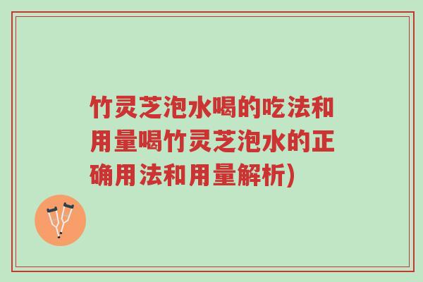 竹灵芝泡水喝的吃法和用量喝竹灵芝泡水的正确用法和用量解析)-第1张图片-超越 竹灵芝泡水喝的吃法和用量喝竹灵芝泡水的正确用法和用量解析)-第1张图片-超越