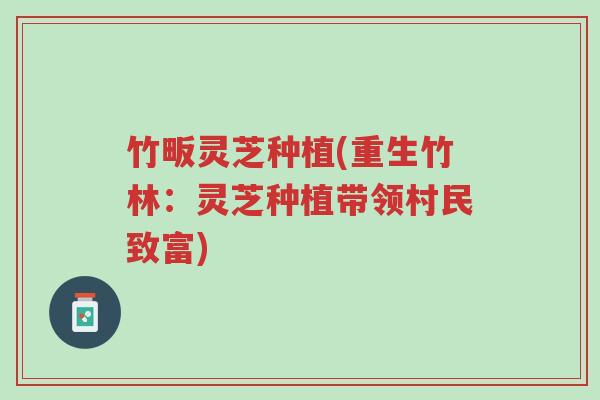 竹畈灵芝种植(重生竹林:灵芝种植带领村民致富)-第1张图片-超越 竹畈灵芝种植(重生竹林:灵芝种植带领村民致富)-第1张图片-超越
