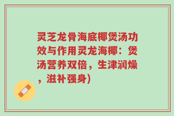 灵芝龙骨海底椰煲汤功效与作用灵龙海椰:煲汤营养双倍,生津润燥,滋补强身)-第1张图片-超越 灵芝龙骨海底椰煲汤功效与作用灵龙海椰:煲汤营养双倍,生津润燥,滋补强身)-第1张图片-超越