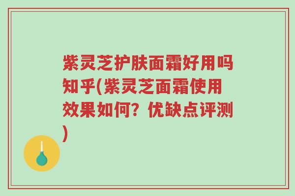 紫灵芝护肤面霜好用吗知乎(紫灵芝面霜使用效果如何?优缺点评测)-第1张图片-超越 紫灵芝护肤面霜好用吗知乎(紫灵芝面霜使用效果如何?优缺点评测)-第1张图片-超越