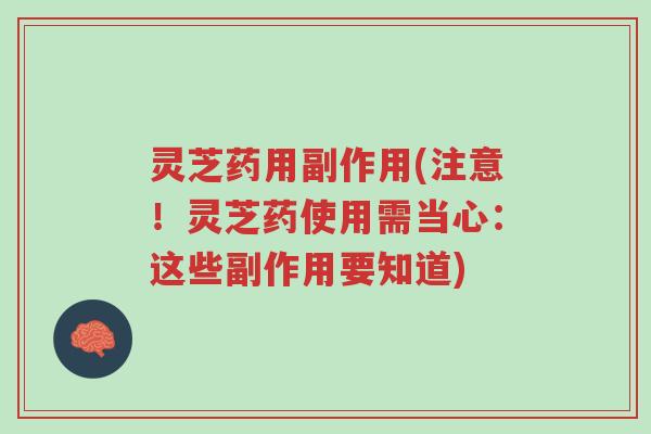 灵芝药用副作用(注意!灵芝药使用需当心:这些副作用要知道)-第1张图片-超越 灵芝药用副作用(注意!灵芝药使用需当心:这些副作用要知道)-第1张图片-超越