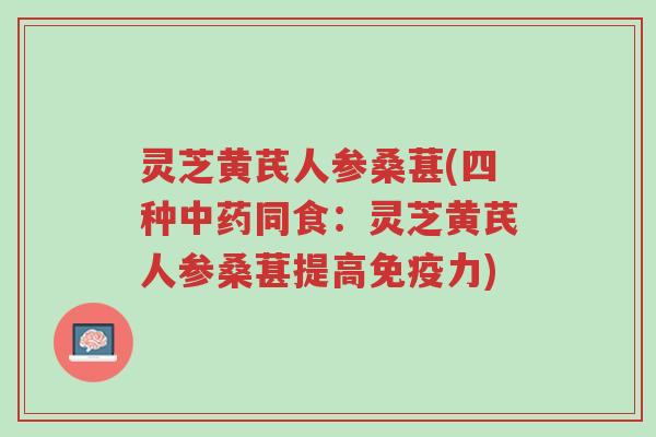 灵芝黄芪人参桑葚(四种中药同食:灵芝黄芪人参桑葚提高免疫力)-第1张图片-超越 灵芝黄芪人参桑葚(四种中药同食:灵芝黄芪人参桑葚提高免疫力)-第1张图片-超越