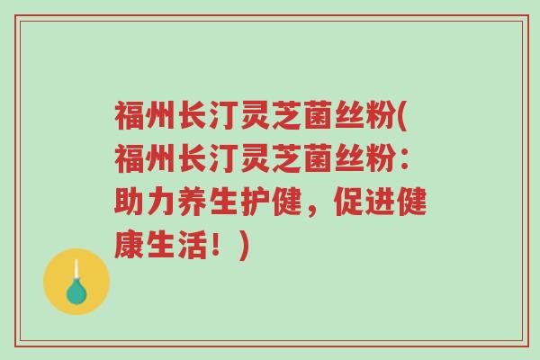 福州长汀灵芝菌丝粉(福州长汀灵芝菌丝粉:助力养生护健,促进健康生活!)-第1张图片-超越 福州长汀灵芝菌丝粉(福州长汀灵芝菌丝粉:助力养生护健,促进健康生活!)-第1张图片-超越