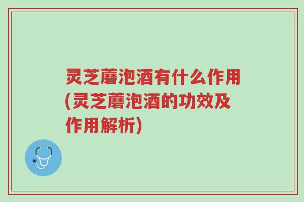 灵芝蘑泡酒有什么作用(灵芝蘑泡酒的功效及作用解析)-第1张图片-超越 灵芝蘑泡酒有什么作用(灵芝蘑泡酒的功效及作用解析)-第1张图片-超越