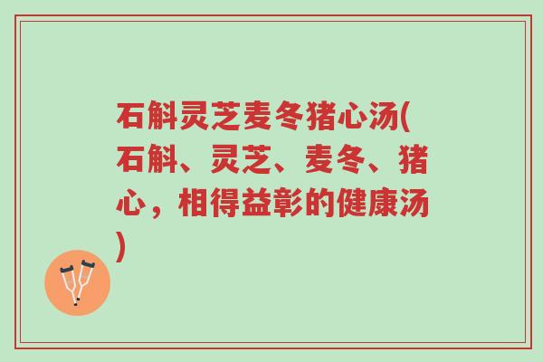 石斛灵芝麦冬猪心汤(石斛、灵芝、麦冬、猪心,相得益彰的健康汤)-第1张图片-超越 石斛灵芝麦冬猪心汤(石斛、灵芝、麦冬、猪心,相得益彰的健康汤)-第1张图片-超越